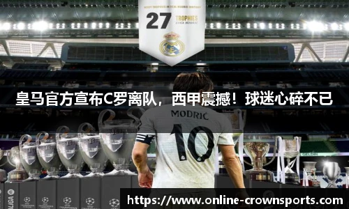 皇马官方宣布C罗离队，西甲震撼！球迷心碎不已
