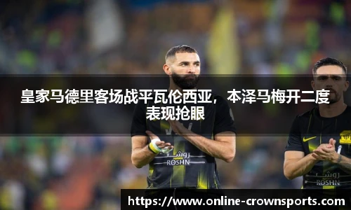 皇家马德里客场战平瓦伦西亚，本泽马梅开二度表现抢眼