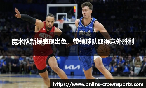 魔术队新援表现出色，带领球队取得意外胜利