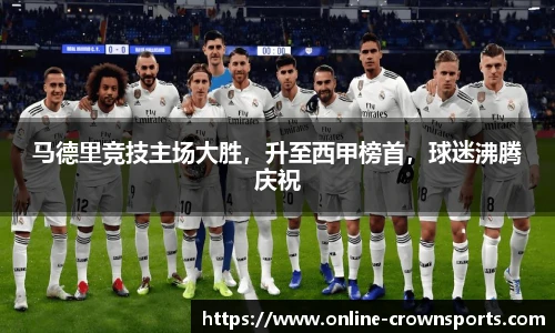 马德里竞技主场大胜，升至西甲榜首，球迷沸腾庆祝