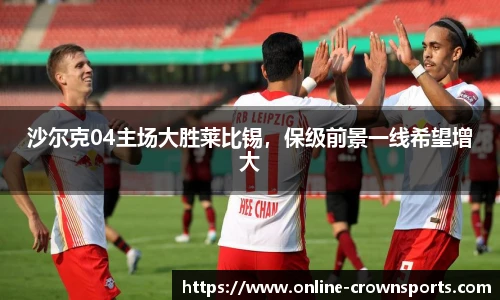 沙尔克04主场大胜莱比锡，保级前景一线希望增大