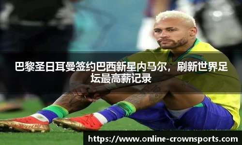 巴黎圣日耳曼签约巴西新星内马尔，刷新世界足坛最高薪记录