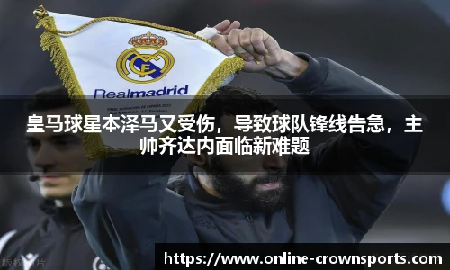 皇马球星本泽马又受伤，导致球队锋线告急，主帅齐达内面临新难题