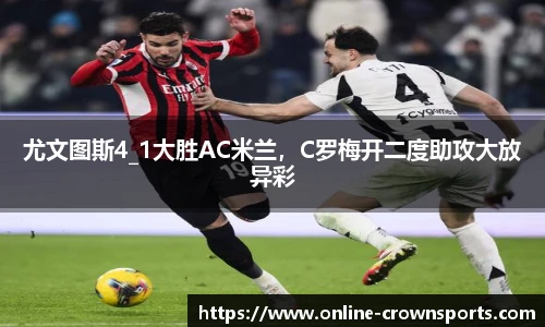 尤文图斯4_1大胜AC米兰，C罗梅开二度助攻大放异彩
