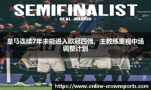 皇马连续7年未能进入欧冠四强，主教练重视中场调整计划