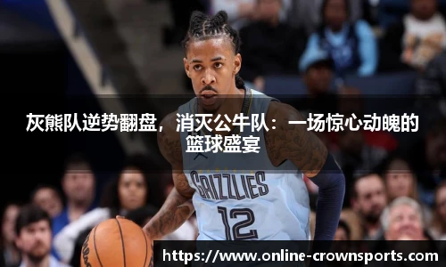 灰熊队逆势翻盘，消灭公牛队：一场惊心动魄的篮球盛宴