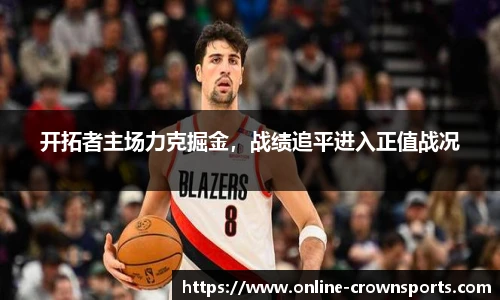 开拓者主场力克掘金，战绩追平进入正值战况