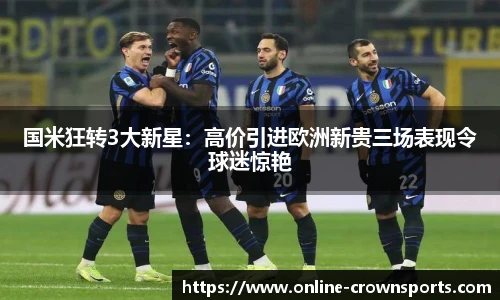 国米狂转3大新星：高价引进欧洲新贵三场表现令球迷惊艳