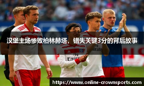 汉堡主场惨败柏林赫塔，错失关键3分的背后故事