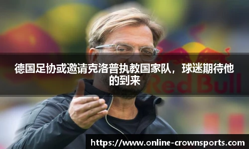 德国足协或邀请克洛普执教国家队，球迷期待他的到来