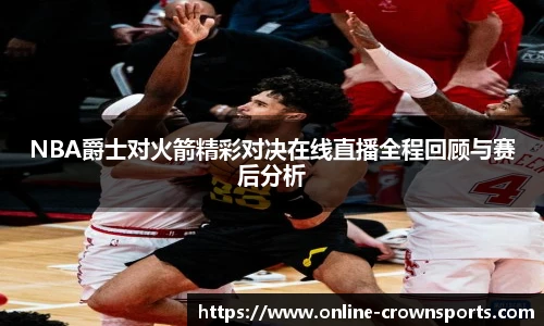 NBA爵士对火箭精彩对决在线直播全程回顾与赛后分析