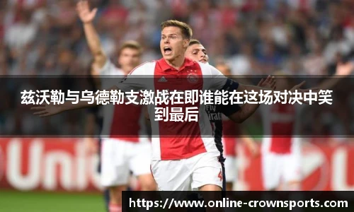 兹沃勒与乌德勒支激战在即谁能在这场对决中笑到最后