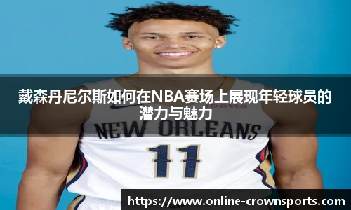 戴森丹尼尔斯如何在NBA赛场上展现年轻球员的潜力与魅力