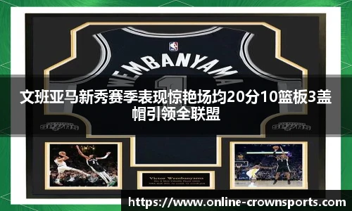 文班亚马新秀赛季表现惊艳场均20分10篮板3盖帽引领全联盟