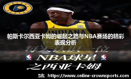 帕斯卡尔西亚卡姆的崛起之路与NBA赛场的精彩表现分析