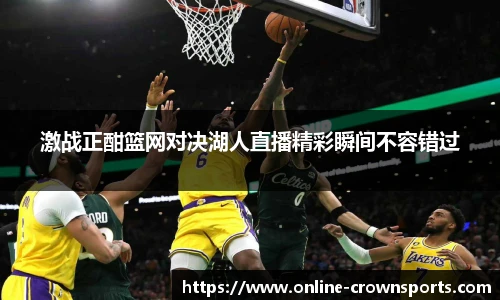 激战正酣篮网对决湖人直播精彩瞬间不容错过