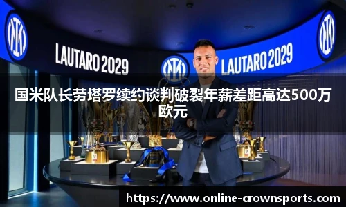 国米队长劳塔罗续约谈判破裂年薪差距高达500万欧元