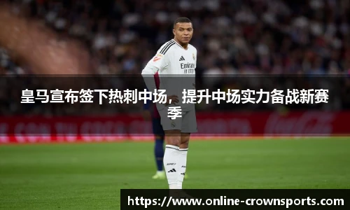 皇马宣布签下热刺中场，提升中场实力备战新赛季