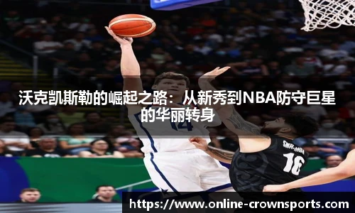 沃克凯斯勒的崛起之路：从新秀到NBA防守巨星的华丽转身