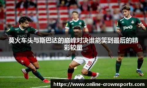 莫火车头与斯巴达的巅峰对决谁能笑到最后的精彩较量