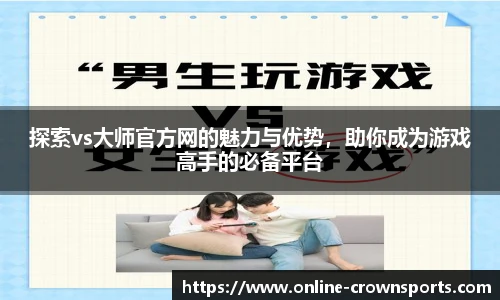 探索vs大师官方网的魅力与优势，助你成为游戏高手的必备平台