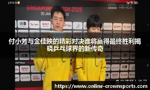 付小芳与金佳映的精彩对决谁将赢得最终胜利揭晓乒乓球界的新传奇
