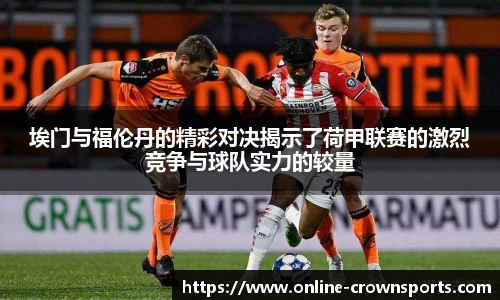 埃门与福伦丹的精彩对决揭示了荷甲联赛的激烈竞争与球队实力的较量