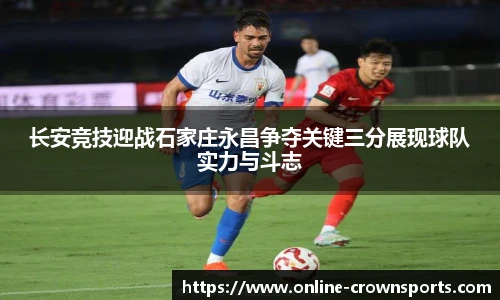 长安竞技迎战石家庄永昌争夺关键三分展现球队实力与斗志
