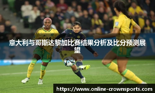意大利与哥斯达黎加比赛结果分析及比分预测展望