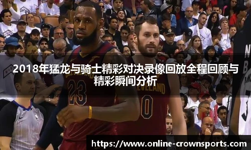 2018年猛龙与骑士精彩对决录像回放全程回顾与精彩瞬间分析