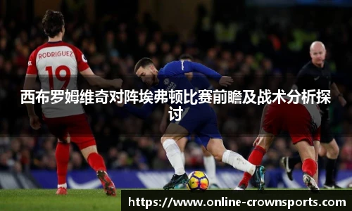 西布罗姆维奇对阵埃弗顿比赛前瞻及战术分析探讨