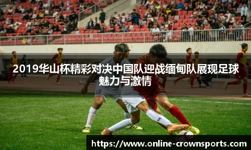 2019华山杯精彩对决中国队迎战缅甸队展现足球魅力与激情