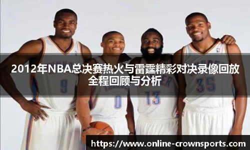 2012年NBA总决赛热火与雷霆精彩对决录像回放全程回顾与分析