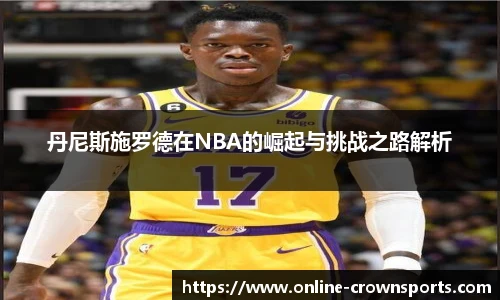 丹尼斯施罗德在NBA的崛起与挑战之路解析