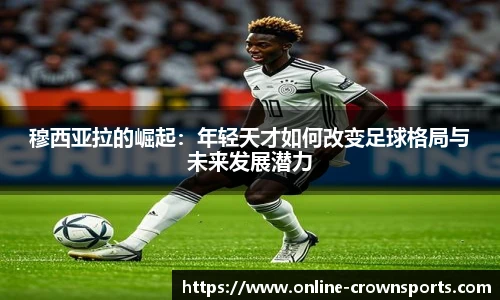 穆西亚拉的崛起：年轻天才如何改变足球格局与未来发展潜力