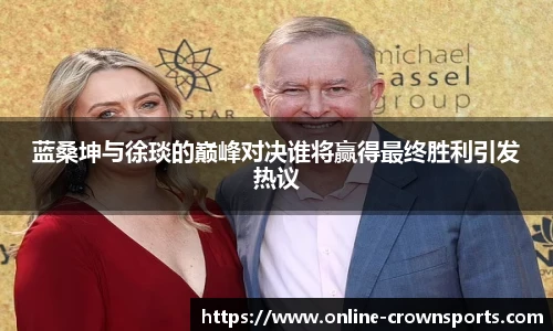 蓝桑坤与徐琰的巅峰对决谁将赢得最终胜利引发热议