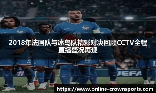 2018年法国队与冰岛队精彩对决回顾CCTV全程直播盛况再现