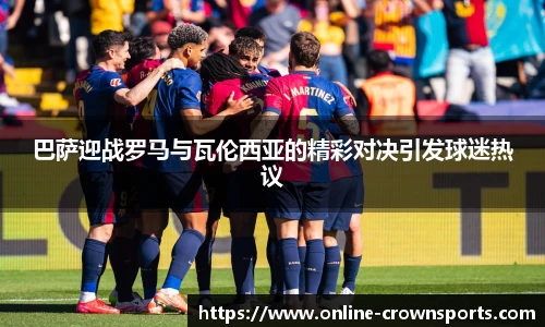 巴萨迎战罗马与瓦伦西亚的精彩对决引发球迷热议