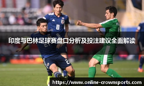 印度与巴林足球赛盘口分析及投注建议全面解读