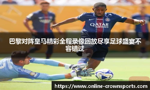 巴黎对阵皇马精彩全程录像回放尽享足球盛宴不容错过