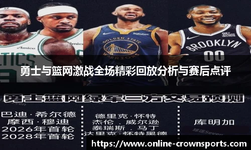 勇士与篮网激战全场精彩回放分析与赛后点评