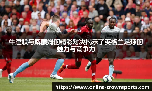 牛津联与威廉姆的精彩对决揭示了英格兰足球的魅力与竞争力