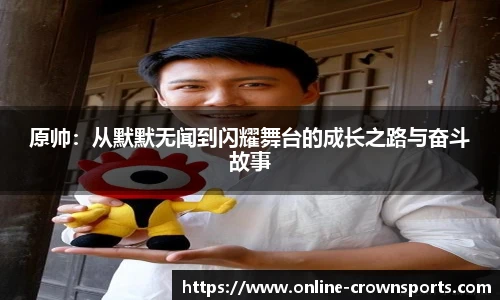 原帅：从默默无闻到闪耀舞台的成长之路与奋斗故事